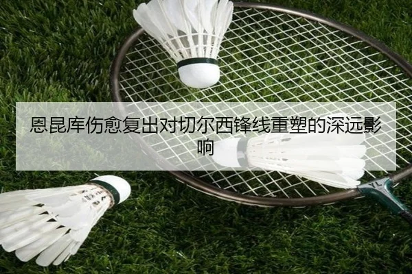 恩昆库伤愈复出对切尔西锋线重塑的深远影响（JIXIANG）